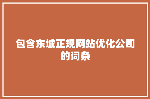 包含东城正规网站优化公司的词条