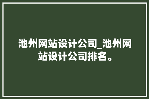 池州网站设计公司_池州网站设计公司排名。