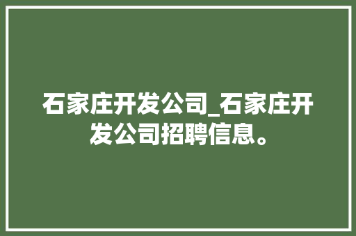 石家庄开发公司_石家庄开发公司招聘信息。 石家庄开发公司_石家庄开发公司招聘信息。 网站建设公司