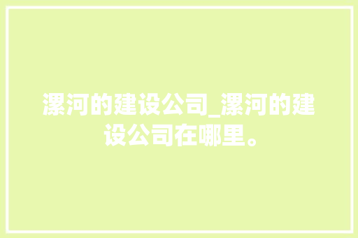 漯河的建设公司_漯河的建设公司在哪里。