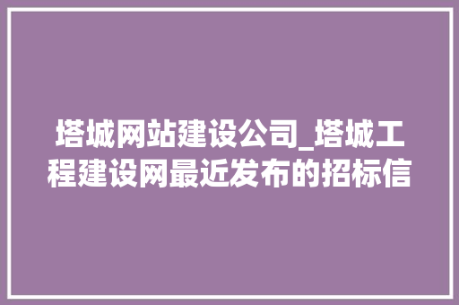 塔城网站建设公司_塔城工程建设网最近发布的招标信息。 塔城网站建设公司_塔城工程建设网最近发布的招标信息。 网站建设公司