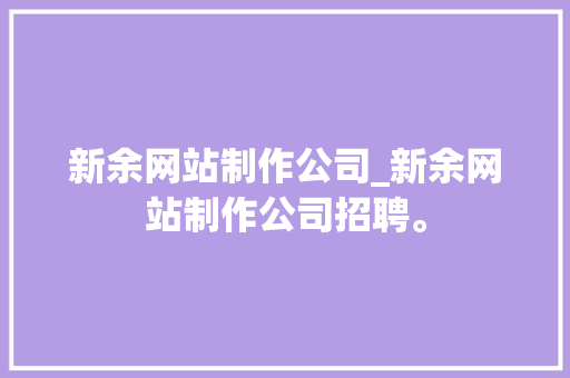 新余网站制作公司_新余网站制作公司招聘。 新余网站制作公司_新余网站制作公司招聘。 网站建设公司