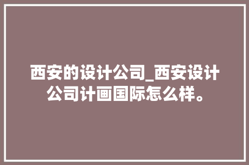 西安的设计公司_西安设计公司计画国际怎么样。 西安的设计公司_西安设计公司计画国际怎么样。 网站建设公司