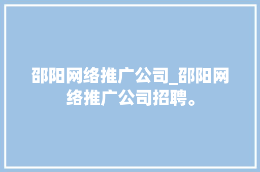 邵阳网络推广公司_邵阳网络推广公司招聘。 邵阳网络推广公司_邵阳网络推广公司招聘。 网站建设公司