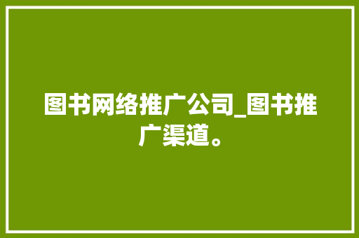 图书网络推广公司_图书推广渠道。