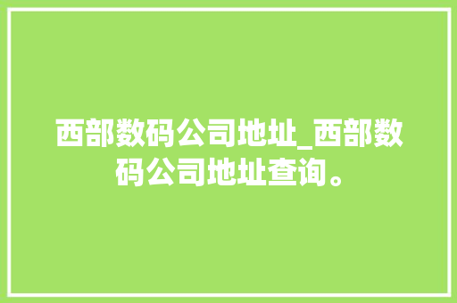 西部数码公司地址_西部数码公司地址查询。