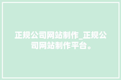 正规公司网站制作_正规公司网站制作平台。 正规公司网站制作_正规公司网站制作平台。 网站建设公司