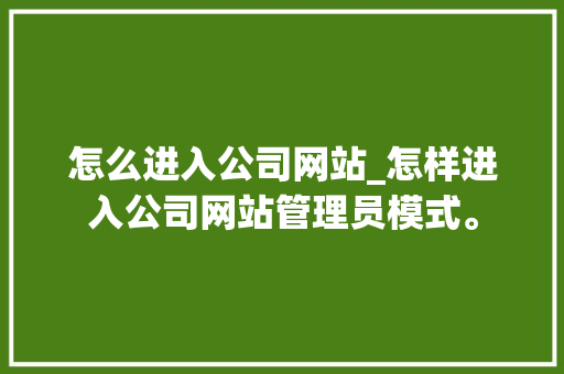 怎么进入公司网站_怎样进入公司网站管理员模式。