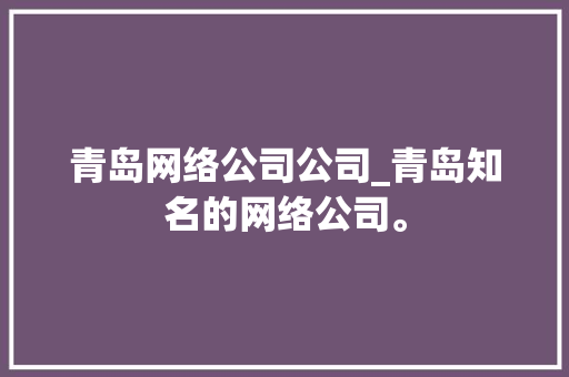青岛网络公司公司_青岛知名的网络公司。 青岛网络公司公司_青岛知名的网络公司。 网站建设公司