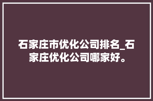 石家庄市优化公司排名_石家庄优化公司哪家好。
