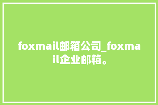 foxmail邮箱公司_foxmail企业邮箱。