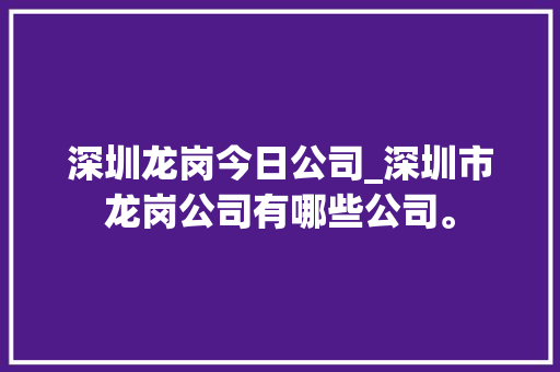 深圳龙岗今日公司_深圳市龙岗公司有哪些公司。
