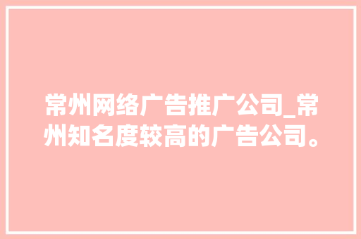 常州网络广告推广公司_常州知名度较高的广告公司。