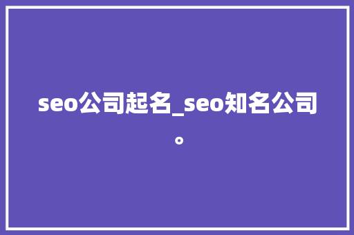 seo公司起名_seo知名公司。 seo公司起名_seo知名公司。 网站建设公司