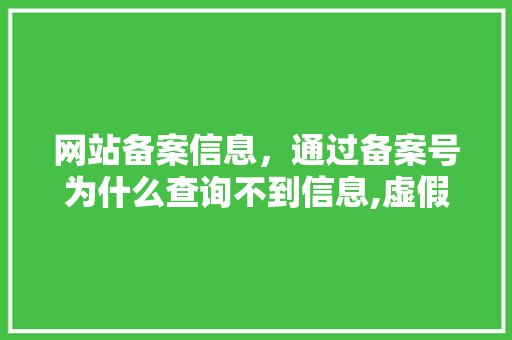 网站备案信息，通过备案号为什么查询不到信息,虚假网站为什么可以备案呢。 网站备案信息，通过备案号为什么查询不到信息,虚假网站为什么可以备案呢。 SEO关键词