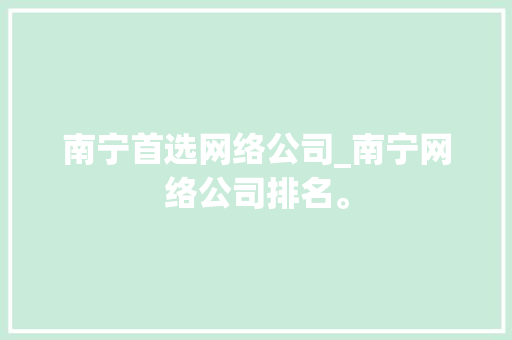 南宁首选网络公司_南宁网络公司排名。