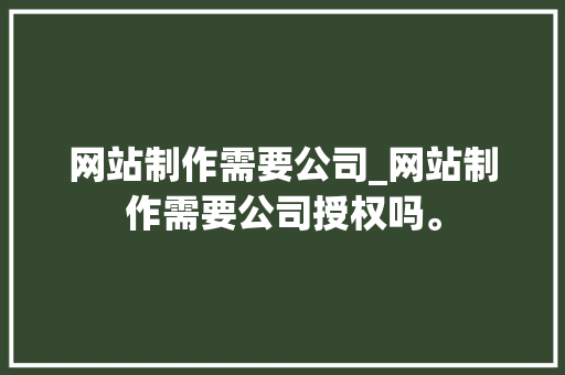 网站制作需要公司_网站制作需要公司授权吗。 网站制作需要公司_网站制作需要公司授权吗。 网站建设公司