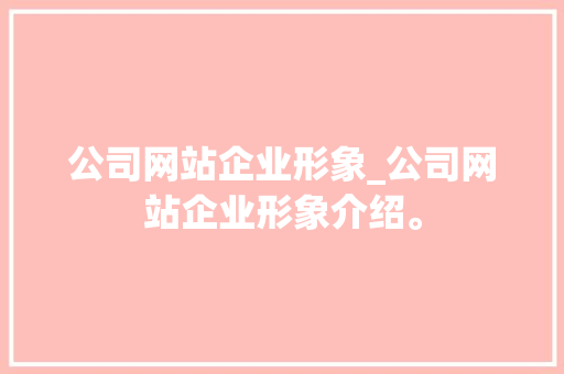 公司网站企业形象_公司网站企业形象介绍。 公司网站企业形象_公司网站企业形象介绍。 网站建设公司
