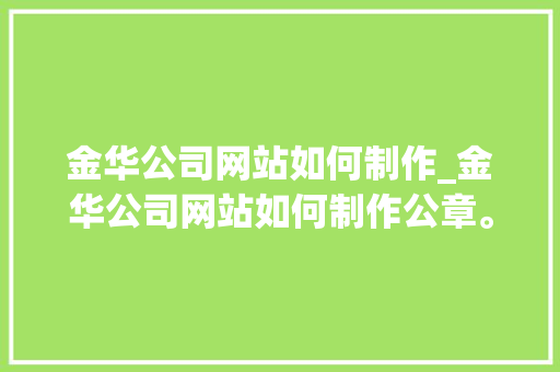 金华公司网站如何制作_金华公司网站如何制作公章。 金华公司网站如何制作_金华公司网站如何制作公章。 网站建设公司