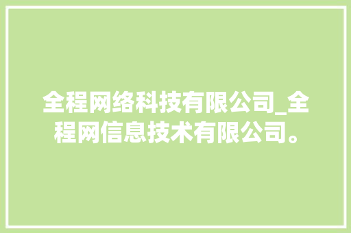 全程网络科技有限公司_全程网信息技术有限公司。 全程网络科技有限公司_全程网信息技术有限公司。 网站建设公司