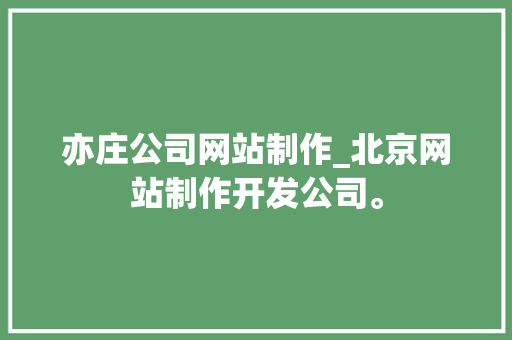 亦庄公司网站制作_北京网站制作开发公司。 亦庄公司网站制作_北京网站制作开发公司。 网站建设公司