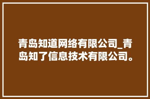 青岛知道网络有限公司_青岛知了信息技术有限公司。 青岛知道网络有限公司_青岛知了信息技术有限公司。 网站建设公司