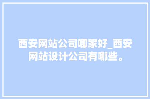 西安网站公司哪家好_西安网站设计公司有哪些。 西安网站公司哪家好_西安网站设计公司有哪些。 网站建设公司