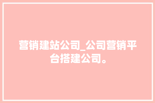 营销建站公司_公司营销平台搭建公司。 营销建站公司_公司营销平台搭建公司。 网站建设公司