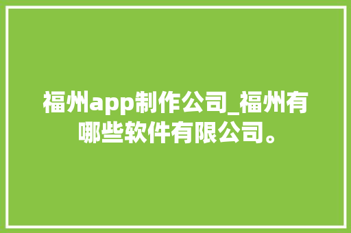福州app制作公司_福州有哪些软件有限公司。
