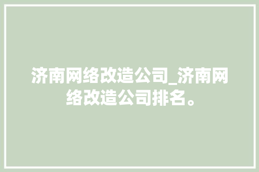 济南网络改造公司_济南网络改造公司排名。 济南网络改造公司_济南网络改造公司排名。 网站建设公司
