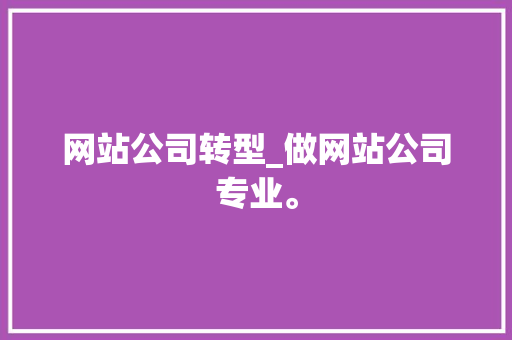 网站公司转型_做网站公司专业。 网站公司转型_做网站公司专业。 网站建设公司