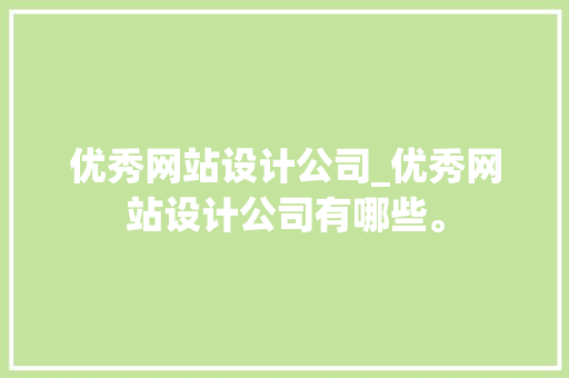 优秀网站设计公司_优秀网站设计公司有哪些。 优秀网站设计公司_优秀网站设计公司有哪些。 网站建设公司