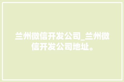 兰州微信开发公司_兰州微信开发公司地址。 兰州微信开发公司_兰州微信开发公司地址。 网站建设公司