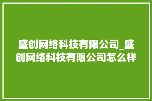 盛创网络科技有限公司_盛创网络科技有限公司怎么样。 盛创网络科技有限公司_盛创网络科技有限公司怎么样。 网站建设公司