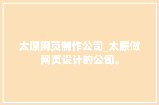 太原网页制作公司_太原做网页设计的公司。