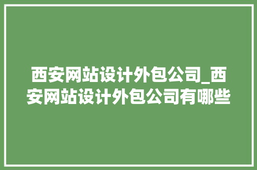 西安网站设计外包公司_西安网站设计外包公司有哪些。