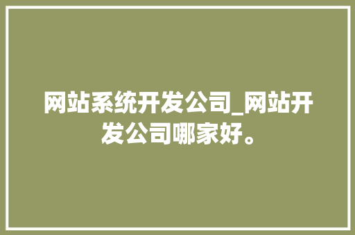 网站系统开发公司_网站开发公司哪家好。