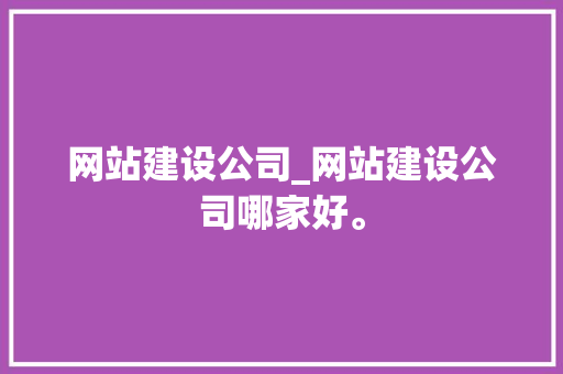 网站建设公司_网站建设公司哪家好。 网站建设公司_网站建设公司哪家好。 网站建设公司