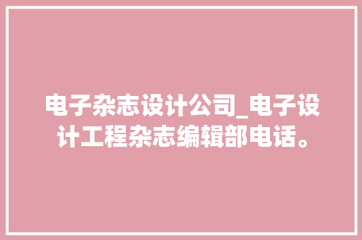 电子杂志设计公司_电子设计工程杂志编辑部电话。 电子杂志设计公司_电子设计工程杂志编辑部电话。 网站建设公司