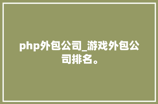 php外包公司_游戏外包公司排名。