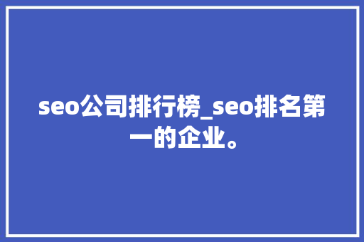 seo公司排行榜_seo排名第一的企业。 seo公司排行榜_seo排名第一的企业。 网站建设公司