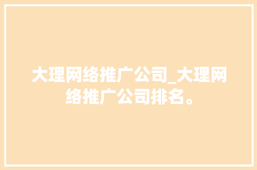 大理网络推广公司_大理网络推广公司排名。 大理网络推广公司_大理网络推广公司排名。 网站建设公司