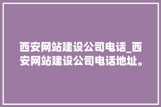 西安网站建设公司电话_西安网站建设公司电话地址。 西安网站建设公司电话_西安网站建设公司电话地址。 网站建设公司