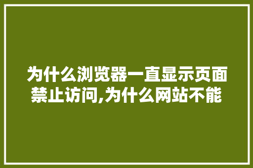 为什么浏览器一直显示页面禁止访问,为什么网站不能访问了。 网站建设公司 为什么浏览器一直显示页面禁止访问,为什么网站不能访问了。 为什么浏览器一直显示页面禁止访问,为什么网站不能访问了。 网站建设公司