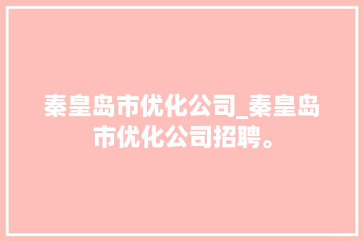 秦皇岛市优化公司_秦皇岛市优化公司招聘。 秦皇岛市优化公司_秦皇岛市优化公司招聘。 网站建设公司