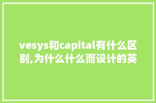 vesys和capital有什么区别,为什么什么而设计的英文。 vesys和capital有什么区别,为什么什么而设计的英文。 SEO关键词