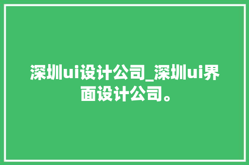 深圳ui设计公司_深圳ui界面设计公司。 深圳ui设计公司_深圳ui界面设计公司。 网站建设公司