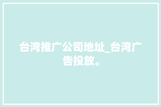 台湾推广公司地址_台湾广告投放。