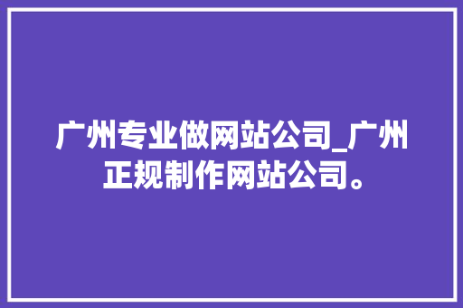 广州专业做网站公司_广州正规制作网站公司。 广州专业做网站公司_广州正规制作网站公司。 网站建设公司