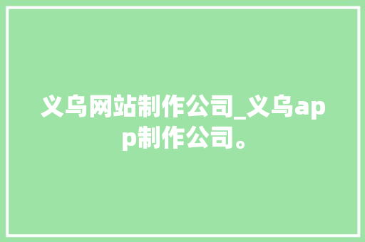 义乌网站制作公司_义乌app制作公司。